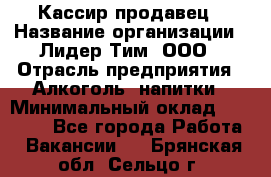 Кассир-продавец › Название организации ­ Лидер Тим, ООО › Отрасль предприятия ­ Алкоголь, напитки › Минимальный оклад ­ 23 000 - Все города Работа » Вакансии   . Брянская обл.,Сельцо г.